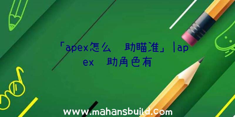 「apex怎么辅助瞄准」|apex辅助角色有谁